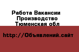 Работа Вакансии - Производство. Тюменская обл.